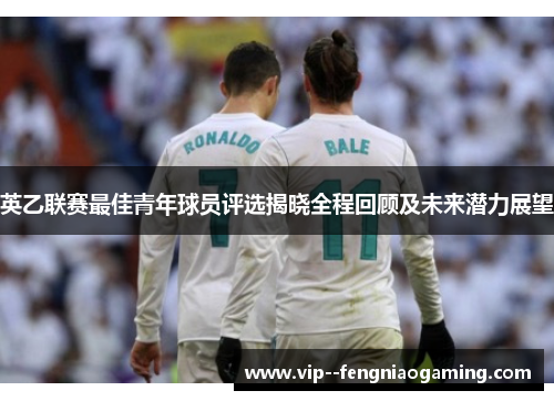 英乙联赛最佳青年球员评选揭晓全程回顾及未来潜力展望