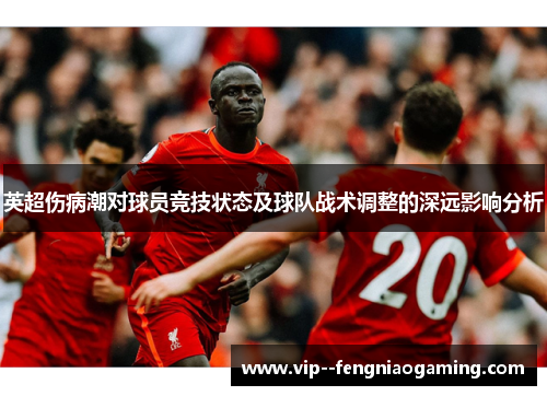 英超伤病潮对球员竞技状态及球队战术调整的深远影响分析 英超伤病潮对球员竞技状态及球队战术调整的深远影响分析