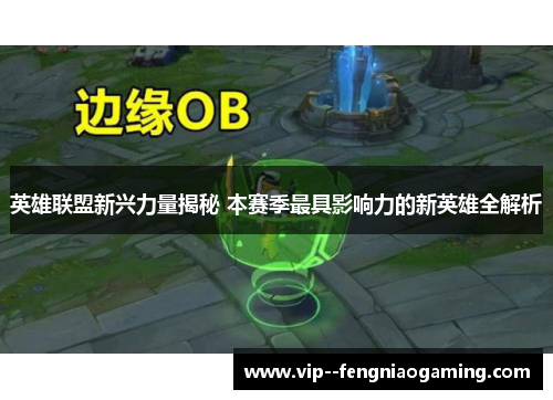 英雄联盟新兴力量揭秘 本赛季最具影响力的新英雄全解析 英雄联盟新兴力量揭秘 本赛季最具影响力的新英雄全解析