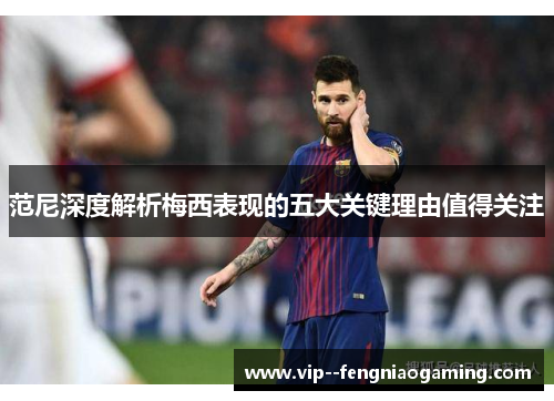 范尼深度解析梅西表现的五大关键理由值得关注