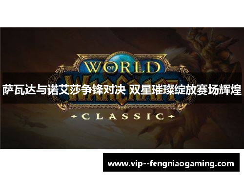 萨瓦达与诺艾莎争锋对决 双星璀璨绽放赛场辉煌 萨瓦达与诺艾莎争锋对决 双星璀璨绽放赛场辉煌