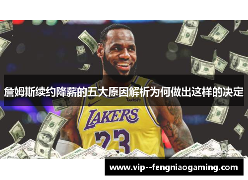 詹姆斯续约降薪的五大原因解析为何做出这样的决定