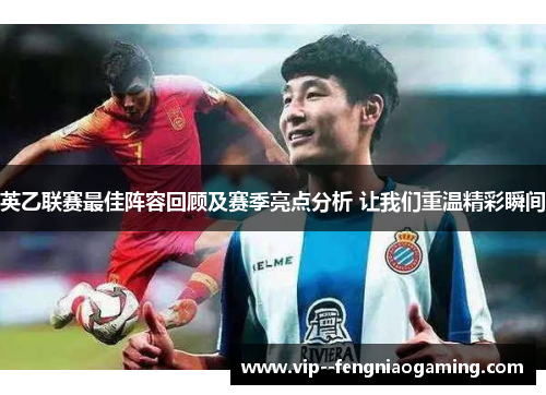 英乙联赛最佳阵容回顾及赛季亮点分析 让我们重温精彩瞬间 英乙联赛最佳阵容回顾及赛季亮点分析 让我们重温精彩瞬间