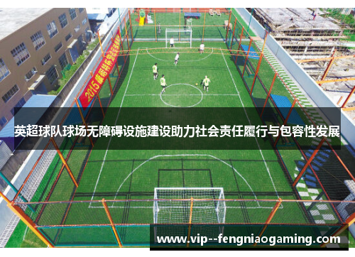 英超球队球场无障碍设施建设助力社会责任履行与包容性发展