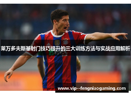 莱万多夫斯基射门技巧提升的三大训练方法与实战应用解析 莱万多夫斯基射门技巧提升的三大训练方法与实战应用解析