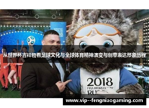从世界杯吉祥物看足球文化与全球体育精神演变与创意表达形象历程