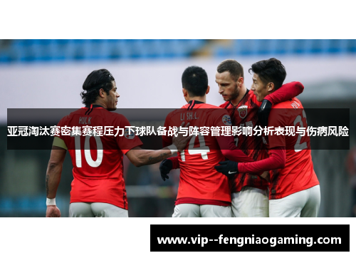 亚冠淘汰赛密集赛程压力下球队备战与阵容管理影响分析表现与伤病风险 亚冠淘汰赛密集赛程压力下球队备战与阵容管理影响分析表现与伤病风险