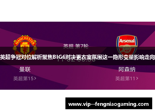 英超争冠对位解析聚焦BIG6对决更衣室氛围这一隐形变量影响走向 英超争冠对位解析聚焦BIG6对决更衣室氛围这一隐形变量影响走向