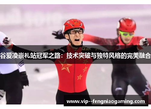 谷爱凌崇礼站冠军之路：技术突破与独特风格的完美融合