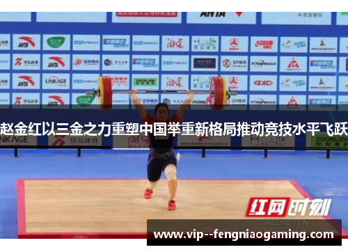 赵金红以三金之力重塑中国举重新格局推动竞技水平飞跃