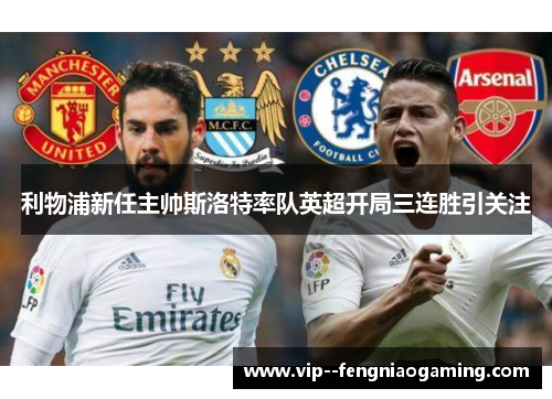 利物浦新任主帅斯洛特率队英超开局三连胜引关注