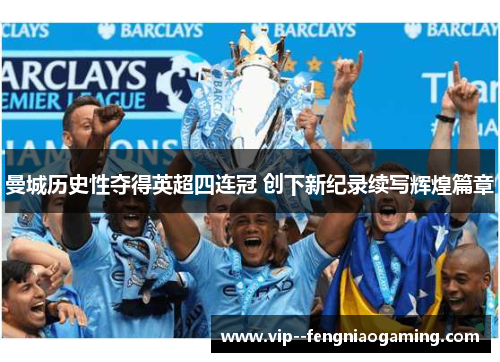 曼城历史性夺得英超四连冠 创下新纪录续写辉煌篇章