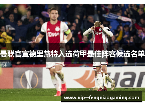 曼联官宣德里赫特入选荷甲最佳阵容候选名单