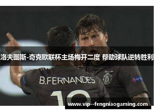 洛夫图斯-奇克欧联杯主场梅开二度 帮助球队逆转胜利