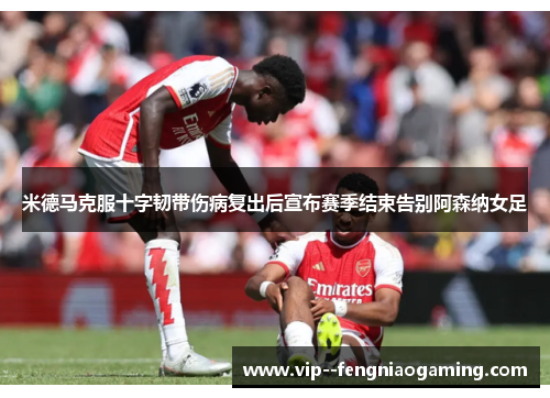 米德马克服十字韧带伤病复出后宣布赛季结束告别阿森纳女足