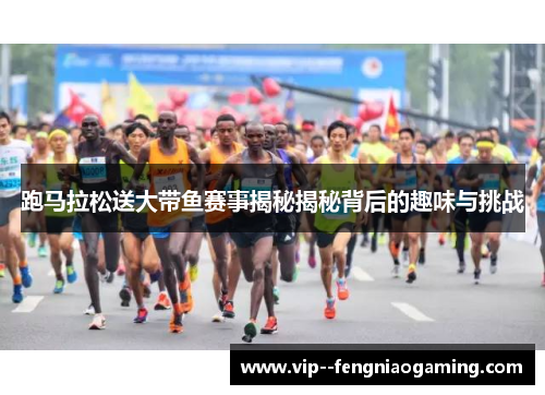 跑马拉松送大带鱼赛事揭秘揭秘背后的趣味与挑战 跑马拉松送大带鱼赛事揭秘揭秘背后的趣味与挑战