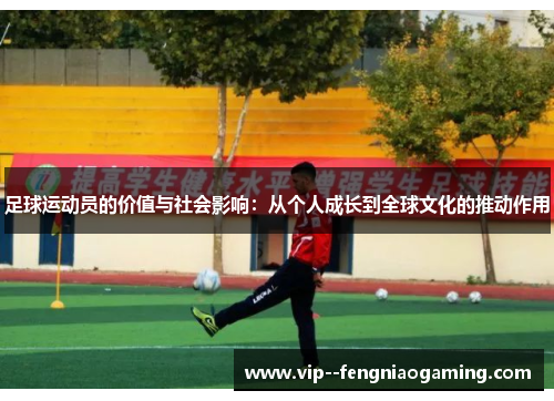 足球运动员的价值与社会影响:从个人成长到全球文化的推动作用 足球运动员的价值与社会影响:从个人成长到全球文化的推动作用