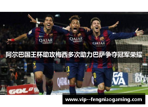 阿尔巴国王杯助攻梅西多次助力巴萨争夺冠军荣耀