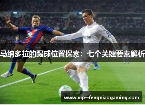 马纳多拉的踢球位置探索:七个关键要素解析 马纳多拉的踢球位置探索:七个关键要素解析