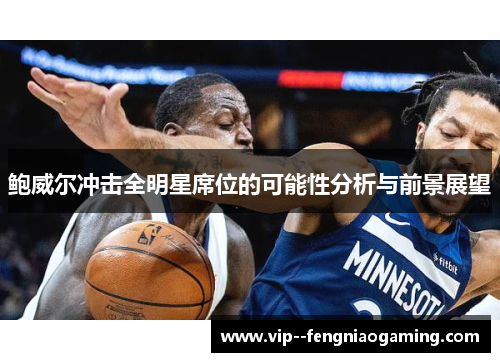 鲍威尔冲击全明星席位的可能性分析与前景展望