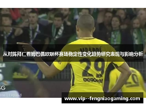 从对阵拜仁看姆巴佩欧联杯赛场稳定性变化趋势研究表现与影响分析