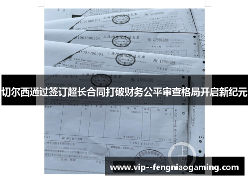 切尔西通过签订超长合同打破财务公平审查格局开启新纪元