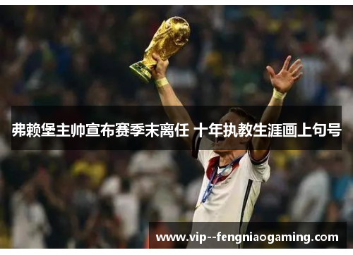 弗赖堡主帅宣布赛季末离任 十年执教生涯画上句号