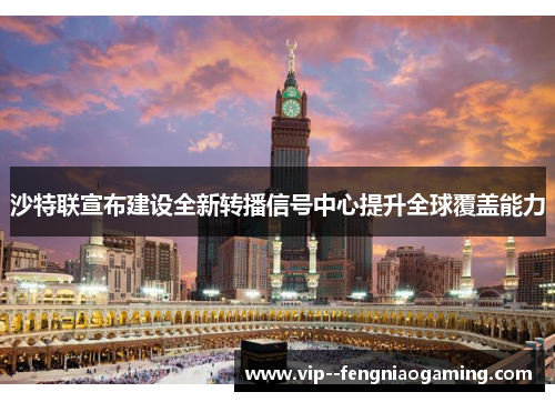 沙特联宣布建设全新转播信号中心提升全球覆盖能力