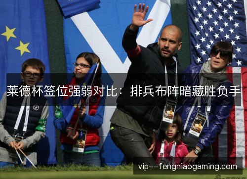 莱德杯签位强弱对比：排兵布阵暗藏胜负手